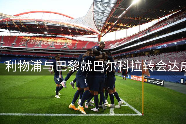 利物浦与巴黎就巴尔科拉转会达成原则性协议